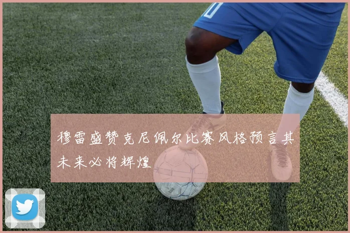 穆雷盛赞克尼佩尔比赛风格预言其未来必将辉煌