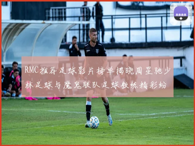 RMC推荐足球影片榜单揭晓周星驰少林足球与魔鬼联队足球教练精彩纷呈