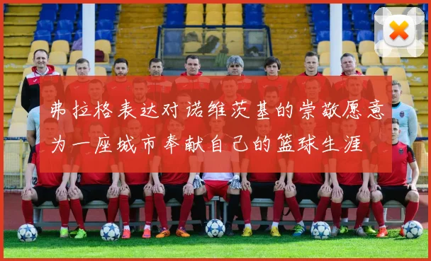 弗拉格表达对诺维茨基的崇敬愿意为一座城市奉献自己的篮球生涯