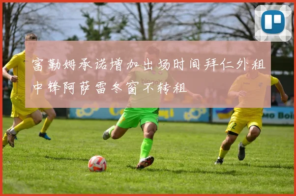 富勒姆承诺增加出场时间拜仁外租中锋阿萨雷冬窗不转租