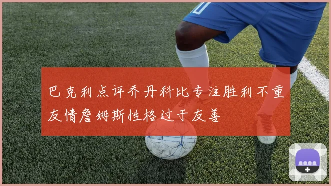 巴克利点评乔丹科比专注胜利不重友情詹姆斯性格过于友善
