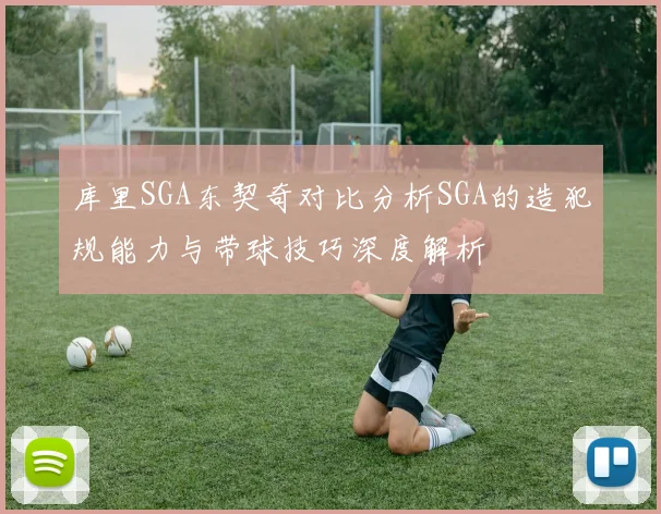库里SGA东契奇对比分析SGA的造犯规能力与带球技巧深度解析