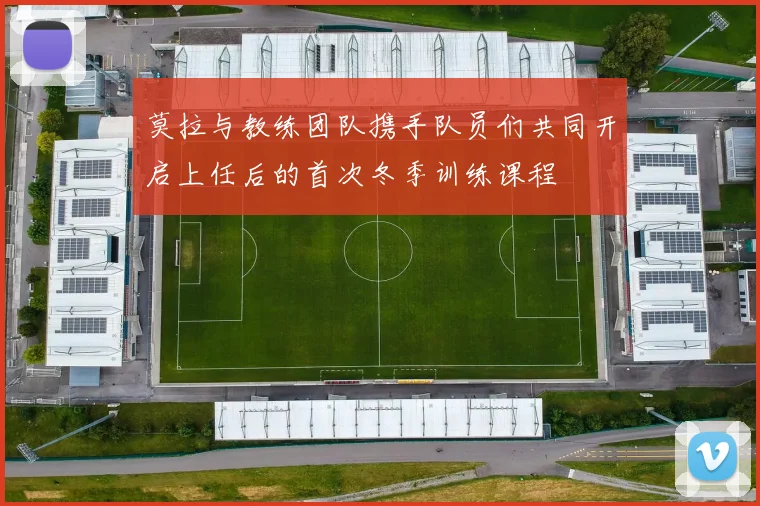 莫拉与教练团队携手队员们共同开启上任后的首次冬季训练课程